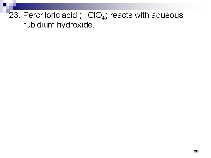 23. Perchloric acid (HCl. O 4) reacts with aqueous rubidium hydroxide. 28 