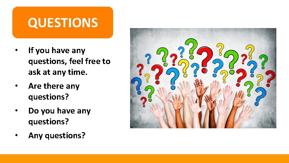 QUESTIONS • If you have any questions, feel free to ask at any time.