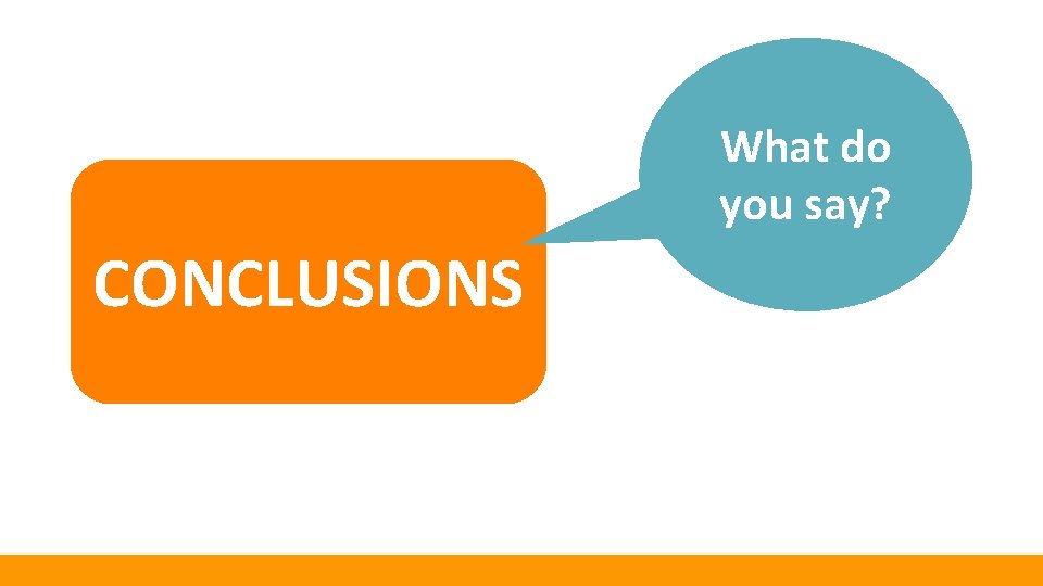 What do you say? CONCLUSIONS 