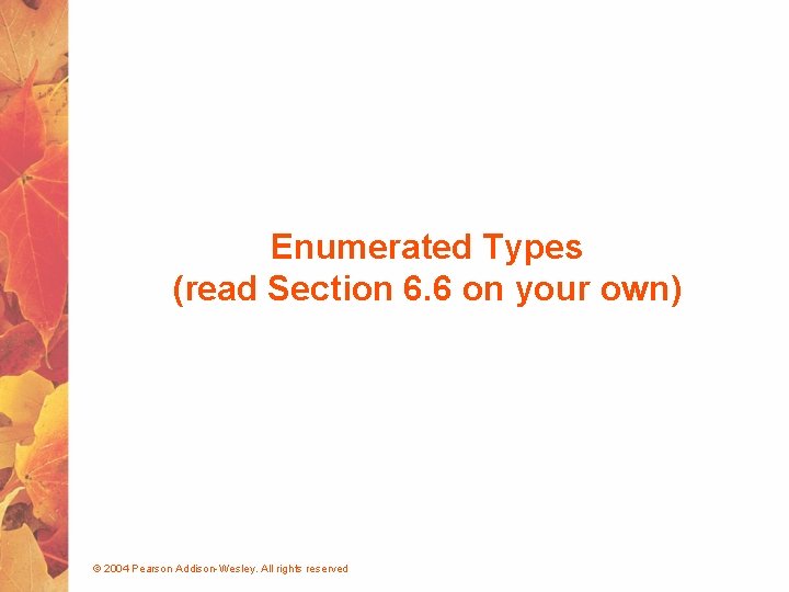 Enumerated Types (read Section 6. 6 on your own) © 2004 Pearson Addison-Wesley. All