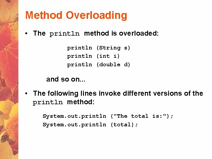 Method Overloading • The println method is overloaded: println (String s) println (int i)