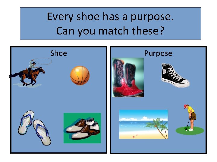 Every shoe has a purpose. Can you match these? Shoe Purpose 