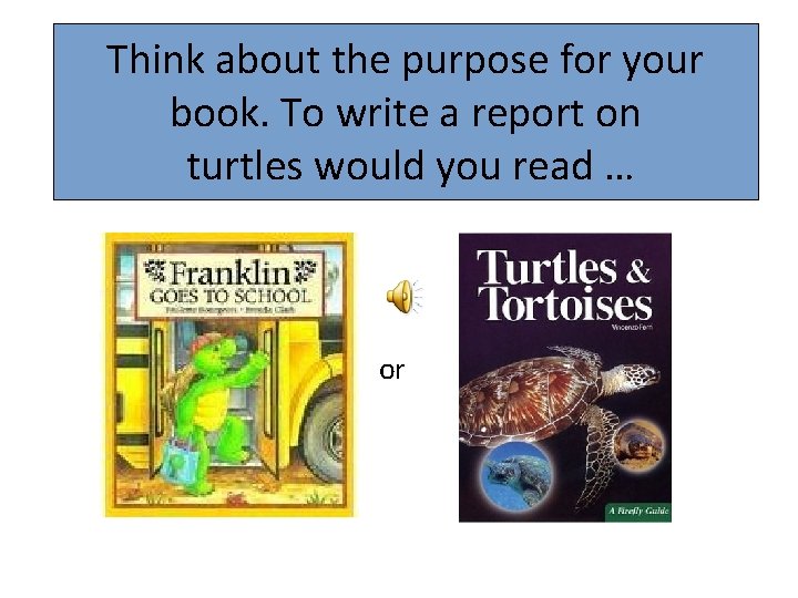 Think about the purpose for your book. To write a report on turtles would