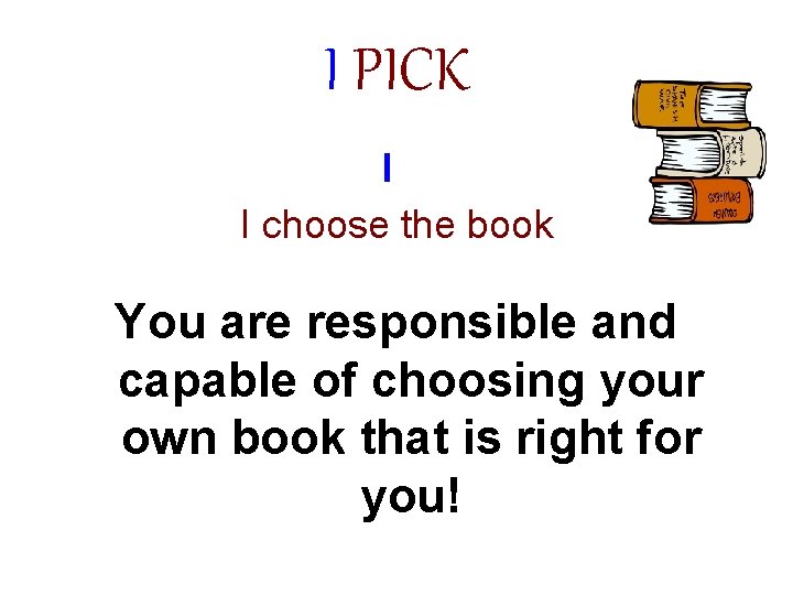 I PICK I I choose the book You are responsible and capable of choosing
