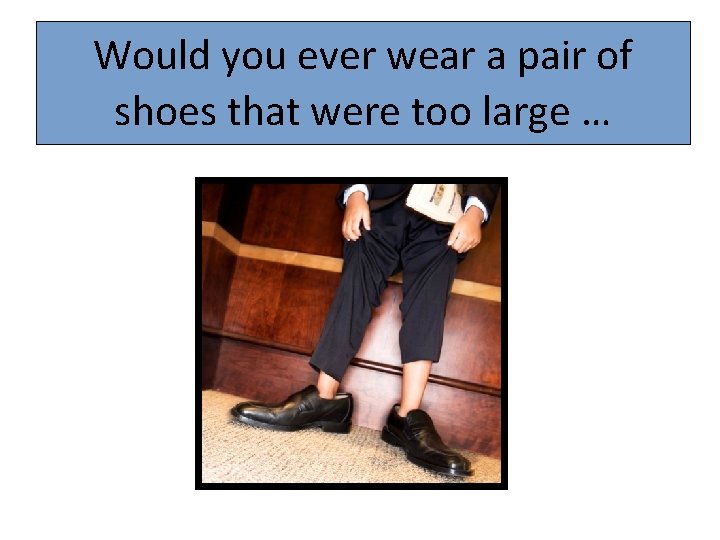 Would you ever wear a pair of shoes that were too large … 