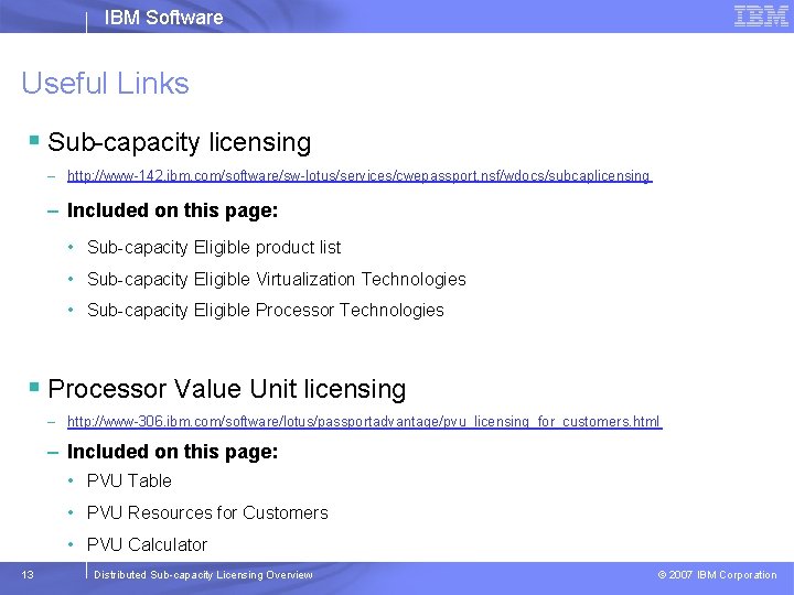 IBM Software Useful Links § Sub-capacity licensing – http: //www-142. ibm. com/software/sw-lotus/services/cwepassport. nsf/wdocs/subcaplicensing –