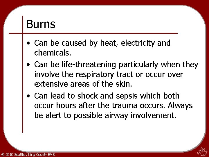 Burns • Can be caused by heat, electricity and chemicals. • Can be life-threatening