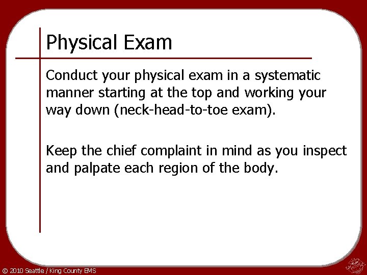 Physical Exam Conduct your physical exam in a systematic manner starting at the top