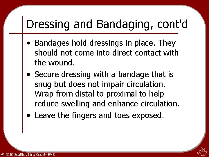 Dressing and Bandaging, cont'd • Bandages hold dressings in place. They should not come