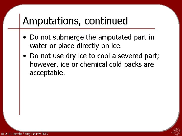 Amputations, continued • Do not submerge the amputated part in water or place directly