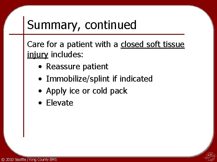 Summary, continued Care for a patient with a closed soft tissue injury includes: •