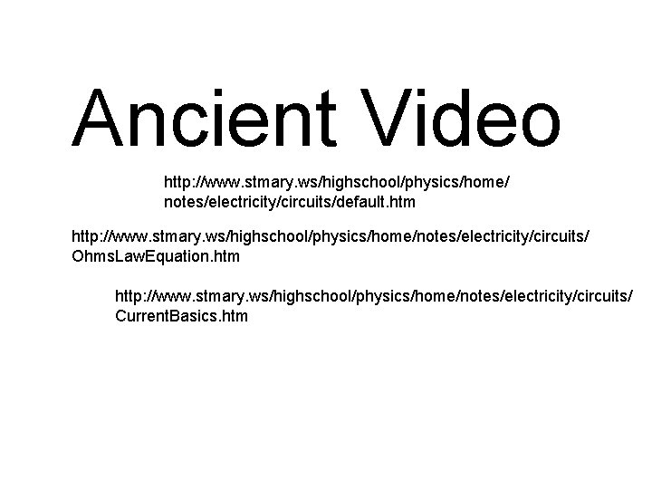 Ancient Video http: //www. stmary. ws/highschool/physics/home/ notes/electricity/circuits/default. htm http: //www. stmary. ws/highschool/physics/home/notes/electricity/circuits/ Ohms. Law.