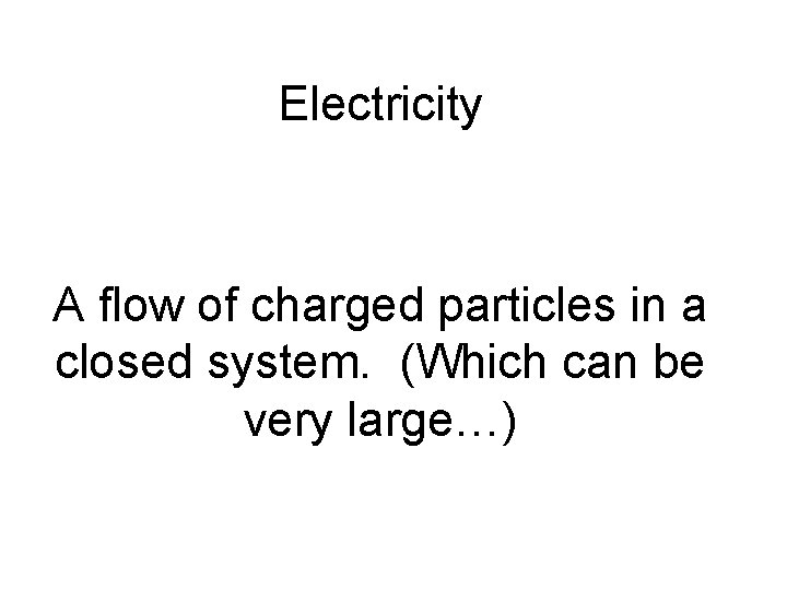 Electricity A flow of charged particles in a closed system. (Which can be very