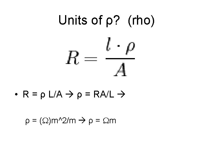 Units of ρ? (rho) • R = ρ L/A ρ = RA/L ρ =