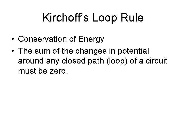 Kirchoff’s Loop Rule • Conservation of Energy • The sum of the changes in