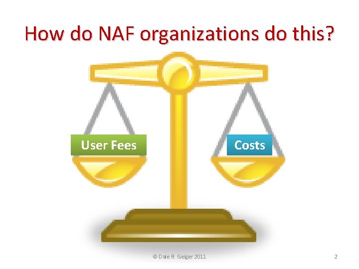 How do NAF organizations do this? User Fees Costs © Dale R. Geiger 2011