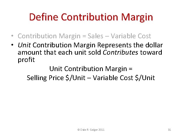 Define Contribution Margin • Contribution Margin = Sales – Variable Cost • Unit Contribution