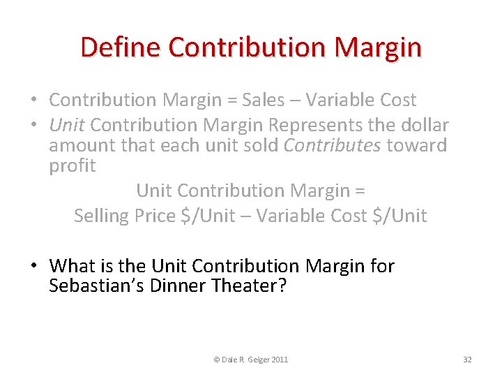 Define Contribution Margin • Contribution Margin = Sales – Variable Cost • Unit Contribution