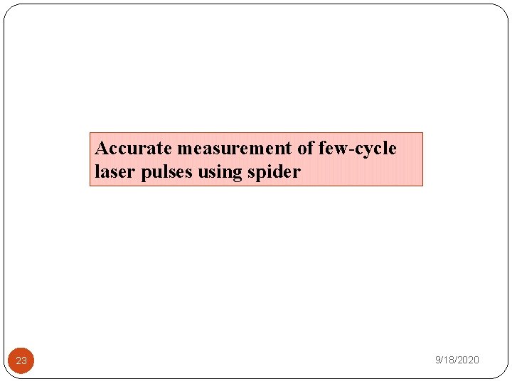 Accurate measurement of few-cycle laser pulses using spider 23 9/18/2020 