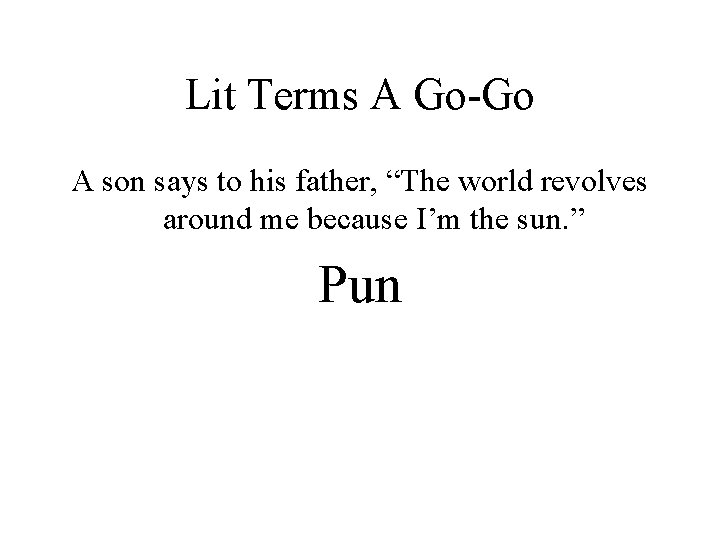 Lit Terms A Go-Go A son says to his father, “The world revolves around