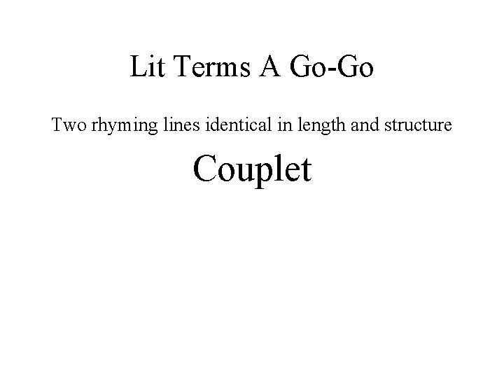 Lit Terms A Go-Go Two rhyming lines identical in length and structure Couplet 