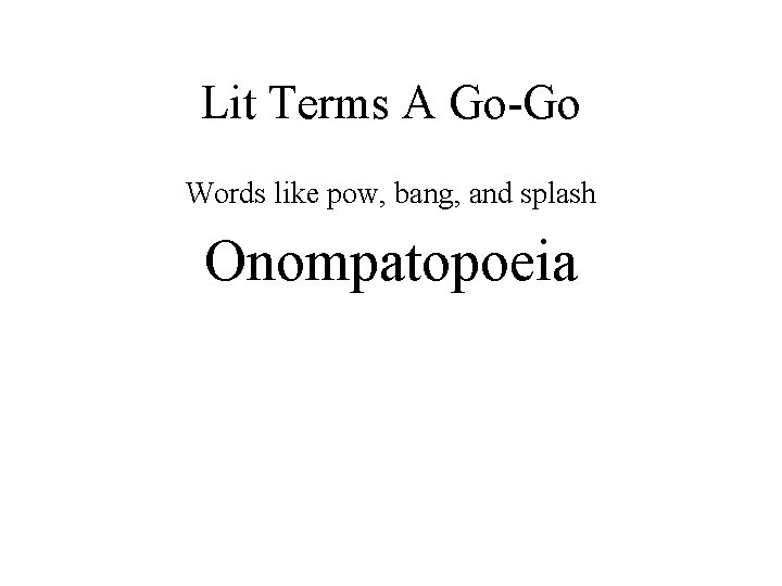 Lit Terms A Go-Go Words like pow, bang, and splash Onompatopoeia 