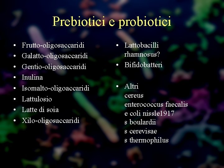 Prebiotici e probiotici • • Frutto-oligosaccaridi Galatto-oligosaccaridi Gentio-oligosaccaridi Inulina Isomalto-oligoaccaridi Lattulosio Latte di soia