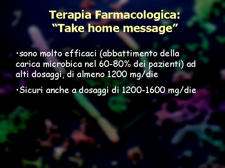 Terapia Farmacologica: “Take home message” • sono molto efficaci (abbattimento della carica microbica nel