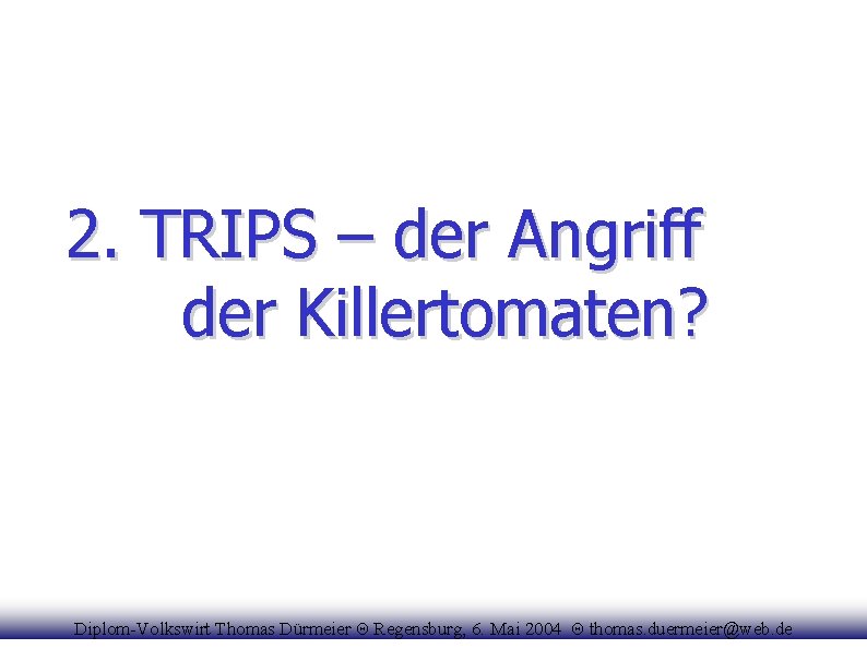 2. TRIPS – der Angriff der Killertomaten? Diplom-Volkswirt Thomas Dürmeier Θ Regensburg, 6. Mai