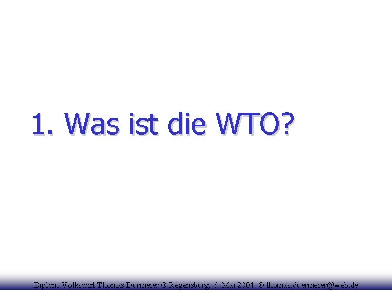 1. Was ist die WTO? Diplom-Volkswirt Thomas Dürmeier Θ Regensburg, 6. Mai 2004 Θ