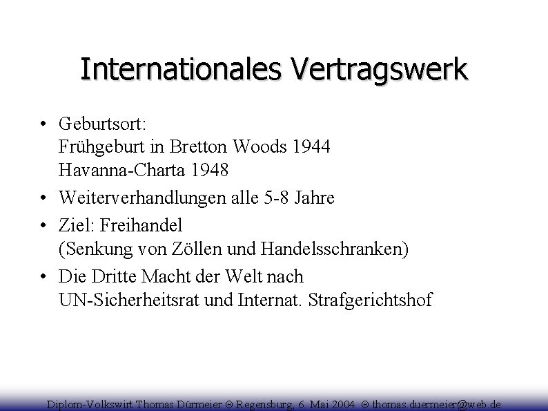 Internationales Vertragswerk • Geburtsort: Frühgeburt in Bretton Woods 1944 Havanna-Charta 1948 • Weiterverhandlungen alle