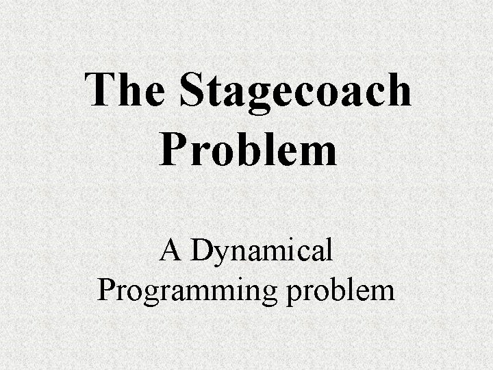 The Stagecoach Problem A Dynamical Programming problem The Stagecoach Problem A Dynamical Programming problem