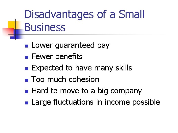 Disadvantages of a Small Business n n n Lower guaranteed pay Fewer benefits Expected