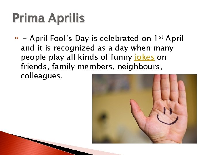 Prima Aprilis – April Fool’s Day is celebrated on 1 st April and it