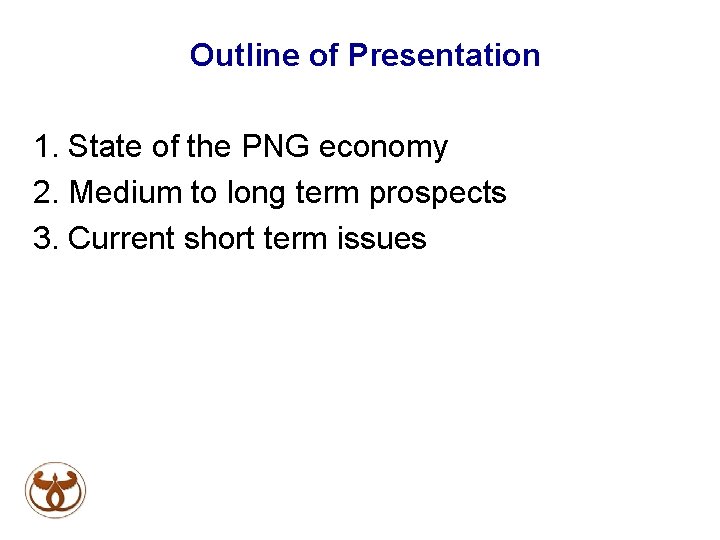 Outline of Presentation 1. State of the PNG economy 2. Medium to long term