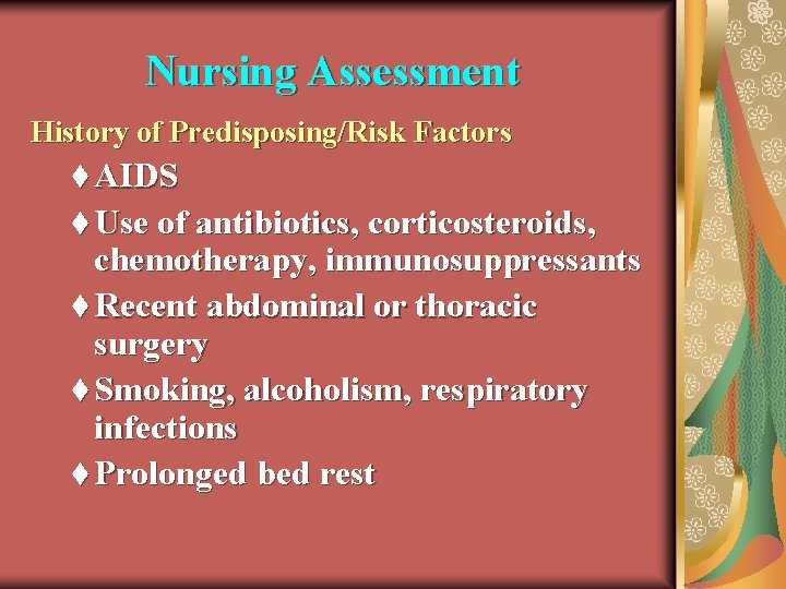 Nursing Assessment History of Predisposing/Risk Factors t AIDS t Use of antibiotics, corticosteroids, chemotherapy,