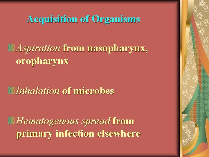 Acquisition of Organisms Aspiration from nasopharynx, oropharynx Inhalation of microbes Hematogenous spread from primary