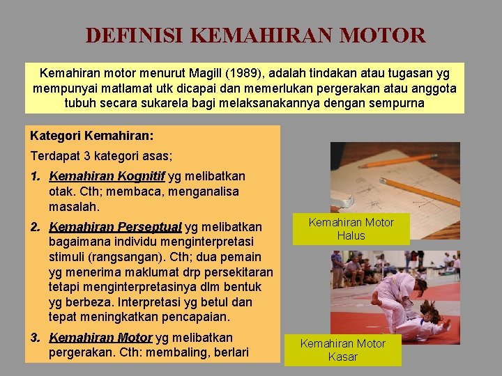 DEFINISI KEMAHIRAN MOTOR Kemahiran motor menurut Magill (1989), adalah tindakan atau tugasan yg mempunyai