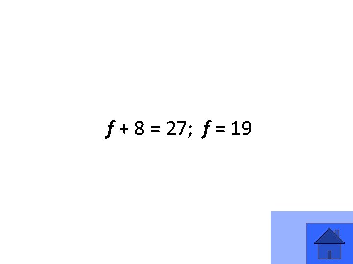 f + 8 = 27; f = 19 11 f + 8 = 27; f = 19 11