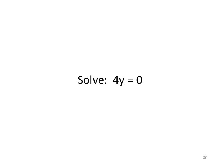 Solve: 4 y = 0 28 Solve: 4 y = 0 28