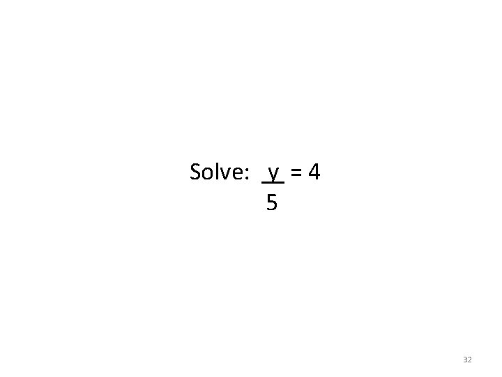 Solve: y = 4 5 32 Solve: y = 4 5 32