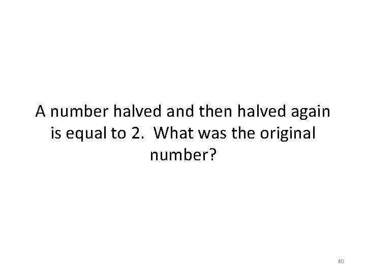 A number halved and then halved again is equal to 2. What was the A number halved and then halved again is equal to 2. What was the