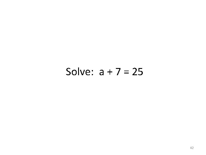 Solve: a + 7 = 25 42 Solve: a + 7 = 25 42
