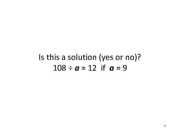 Is this a solution (yes or no)? 108 ÷ a = 12 if a Is this a solution (yes or no)? 108 ÷ a = 12 if a