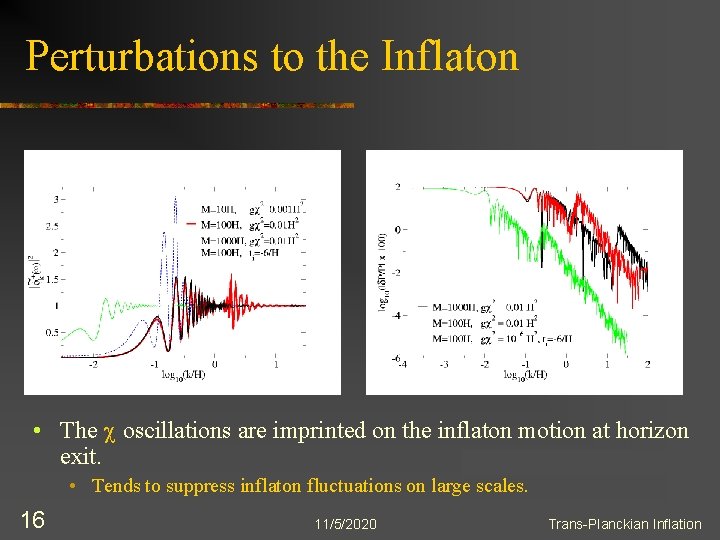 Perturbations to the Inflaton • The c oscillations are imprinted on the inflaton motion