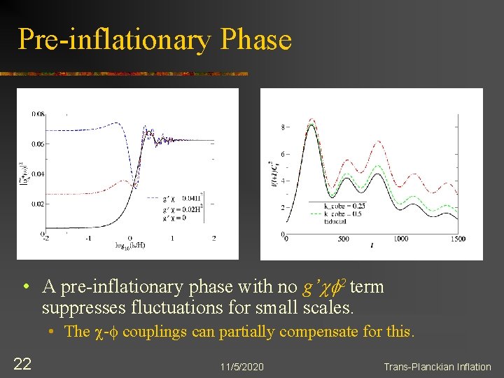 Pre-inflationary Phase • A pre-inflationary phase with no g’cf 2 term suppresses fluctuations for