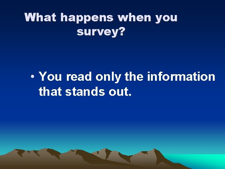 What happens when you survey? • You read only the information that stands out.