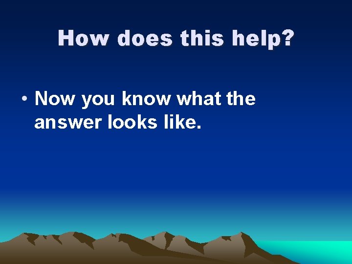 How does this help? • Now you know what the answer looks like. 