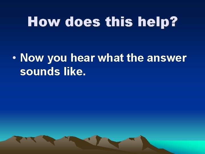 How does this help? • Now you hear what the answer sounds like. 