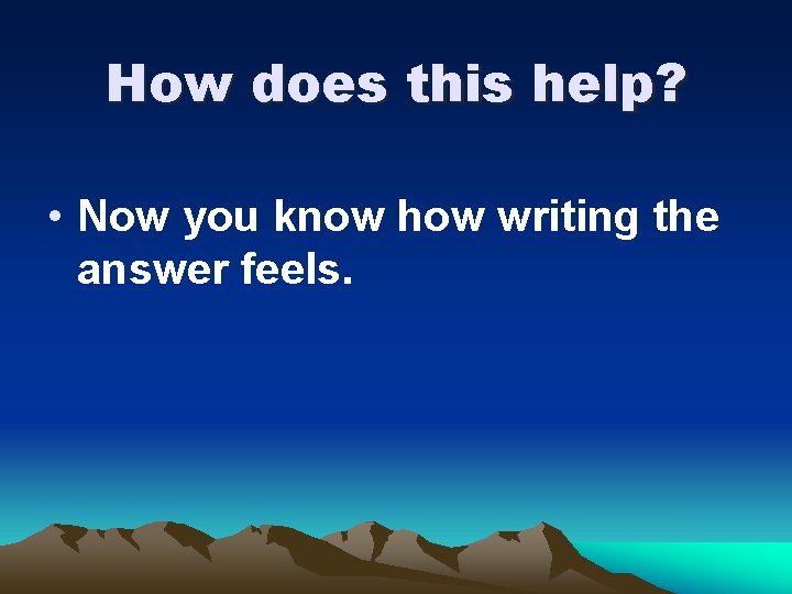 How does this help? • Now you know how writing the answer feels. 